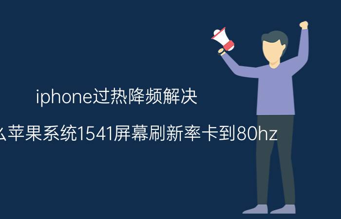 iphone过热降频解决 为什么苹果系统1541屏幕刷新率卡到80hz？